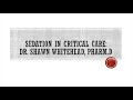 Sedation In Critical Care Dr Shawn Whitehead PharmD