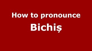How to pronounce Bichiș