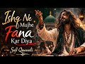 Ishq Ne Mujhe Fana Kar Diya Soul Stirring Sufi Qawwali Ishq E Haqiqi