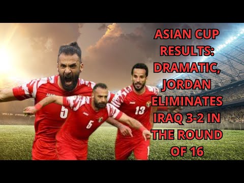 Asian Cup Results: Dramatic, Jordan Eliminates Iraq 3-2 in the Round of 16