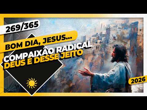 COMPAIXÃO RADICAL: DEUS É DESSE JEITO – Bom dia, Jesus! 269/365 (2026)