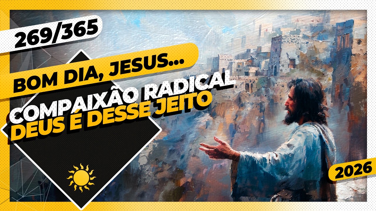 COMPAIXÃO RADICAL: DEUS É DESSE JEITO - Bom dia, Jesus! 269/365 (2026)