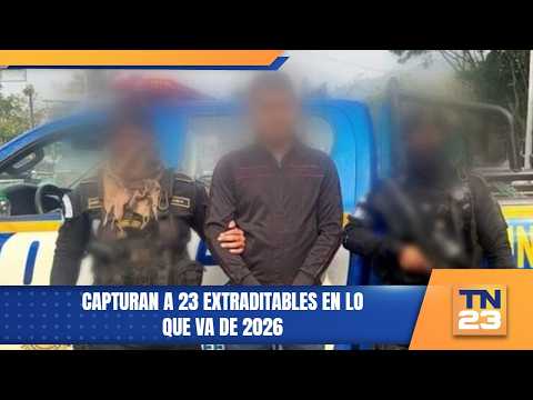 Capturan a 23 extraditables en lo que va de 2026