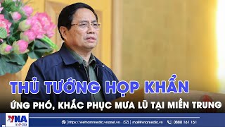 Thủ tướng Phạm Minh Chính chủ trì họp khẩn về ứng phó, khắc phục hậu quả mưa lũ tại miền Trung