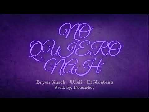 No Quiero Nah´ - Bryan Kusch, El Montana, U.Leii