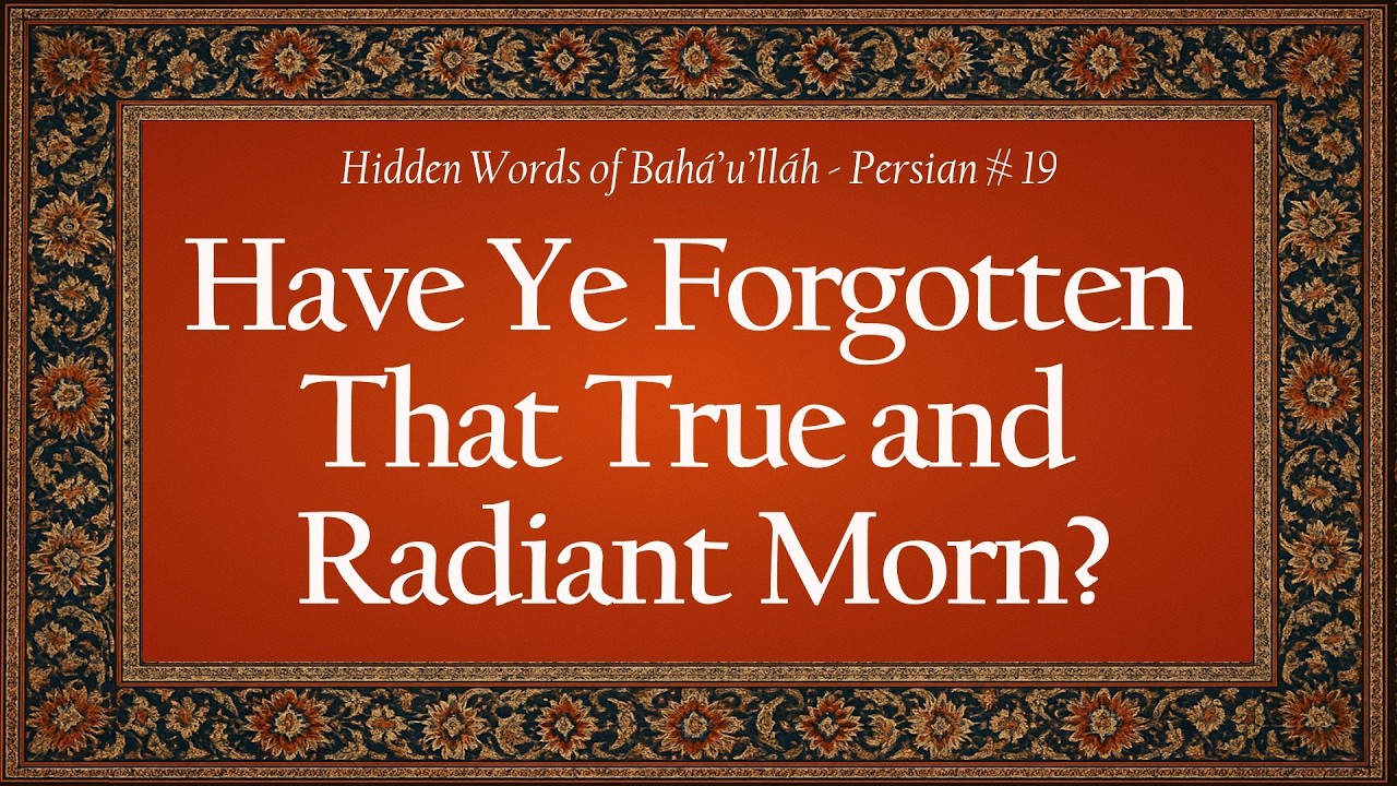 “Have Ye Forgotten That True and Radiant Morn” (Hidden Words of Bahá’u’lláh – Persian #19)