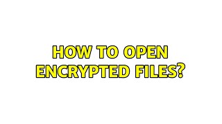 How to open encrypted files?