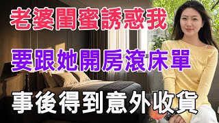 老婆閨蜜誘惑我，要跟她開房滾床單，事後得到意外收貨 #情感故事 #生活 #中老年 #like #日常 #情感共鳴