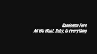 Handsome Furs- All We Want, Baby, Is Everything