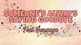 Someone&#39;s Always Saying Goodbye - Toni Gonzaga || ( LYRICS)