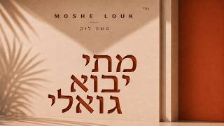 משה לוק - מתי יבוא גואלי | Moshe Louk - Matai Yavo Goali