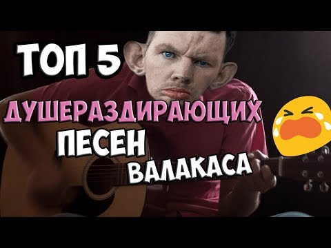 ТОП 5 ДУШЕРАЗДИРАЮЩИХ ПЕСЕН ВАЛАКАСА