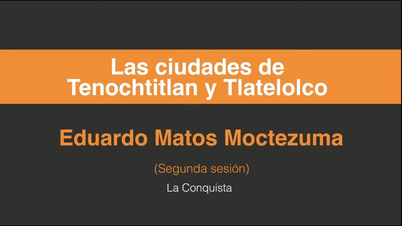 Eduardo Matos Moctezuma, Las ciudades de Tenochtitlan y Tlatelolco. (Segunda sesión 2/3)