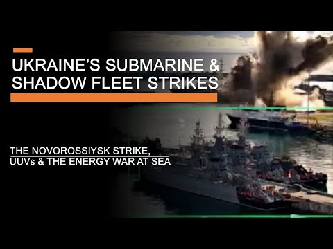 Ukraine's Submarine & Shadow Fleet Strikes - UUVs, Novorossiysk & The Energy War at Sea