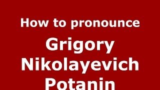 How to pronounce Grigory Nikolayevich Potanin