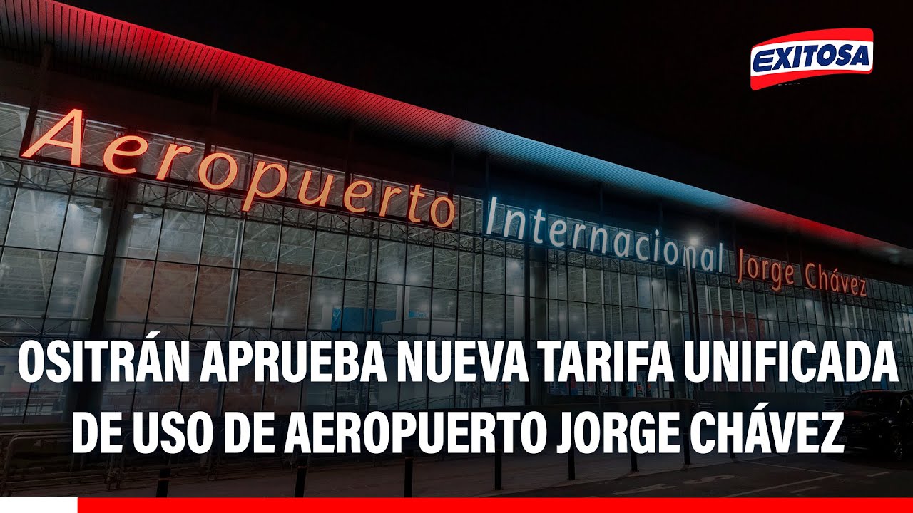 🔴🔵 Ositrán aprueba nueva tarifa unificada de uso de Aeropuerto Jorge Chávez
