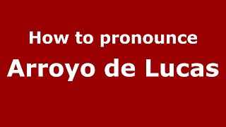 How to pronounce Arroyo De Lucas