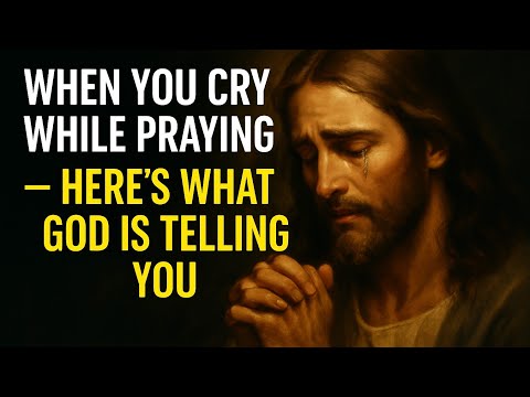 When You Cry While Praying — Here’s What God Is Telling You