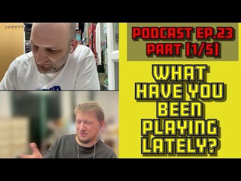 What Have You Been Playing Lately? [Podcast ep.23 - Part 1/5]