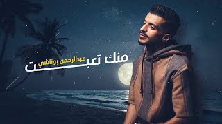 كلمات اغنية منك تعبت عبدالرحمن بوناشي