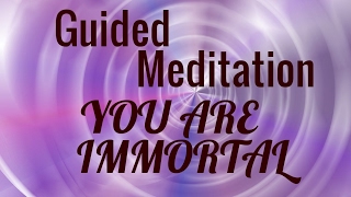 Guided Meditation: You are Immortal. You are Spirit. Never Fear Death or Wasted Life.