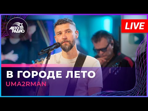 Uma2rman - В Городе Лето (LIVE @ Авторадио)