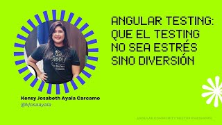Angular Testing: Que el testing no sea estrés sino diversión | Kensy Josabeth Ayala Carcamo