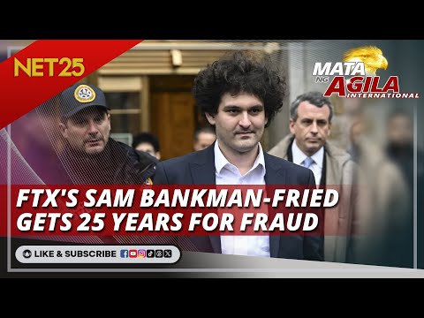 FTX's Sam Bankman-Fried gets 25 years for fraud Mata Ng Agila International