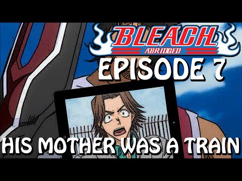 Bleach (S) Abridged Ep7 - "His Mother Was A Train"
