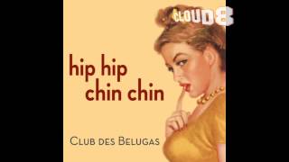 Club Des Belugas   Hip Hip Chin Chin
