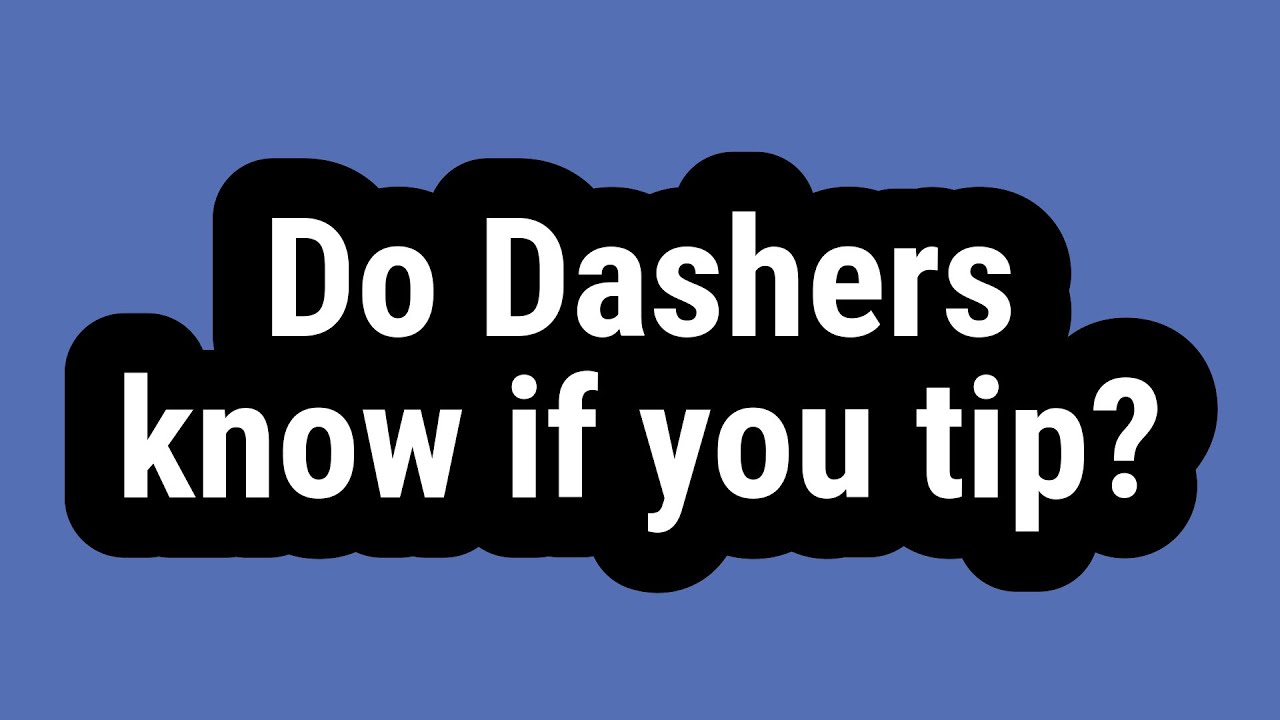 Do Dashers know if you tip?