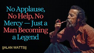 No Applause, No Help, No Mercy — Just a Man Becoming a Legend || ALAN WATTS