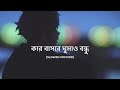 Kar Basore Ghumao Bondhu [Slowed+Reverb] - Atif Ahmed Niloy | Bengali Lofi | 10 PM BENGALI LOFI 💔🤕01