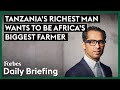 Tanzania's Richest Man Wants To Be Africa's Biggest Farmer