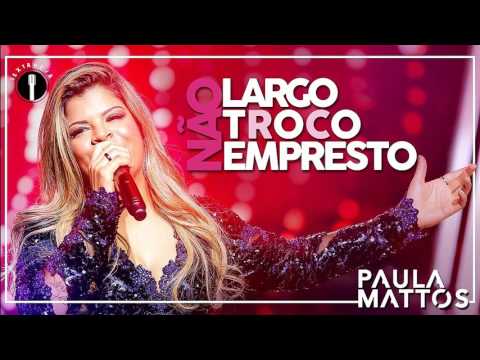 Paula Mattos - Não Largo, Não Troco, Não Empresto (Lançamento 2017)
