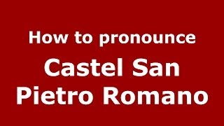 How to pronounce Castel San Pietro Romano
