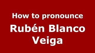 How to pronounce Rub&eacute;n Blanco Veiga