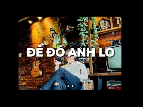 Để Đó Anh Lo - Jack - J97 x KProx「Lofi Ver.」/ Official Lyrics Video