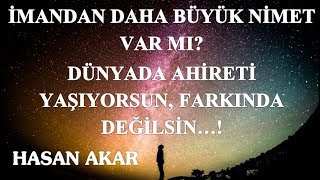 Hasan Akar - İmandan Daha Büyük Nimet Var mı - Dünyada Ahireti Yaşıyorsun, Farkında Değilsin