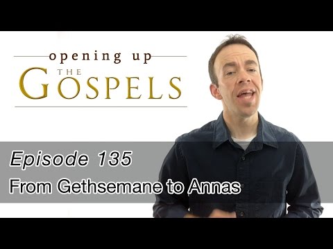 Episode 135, From Gethsemane to Annas - Opening Up the Gospels