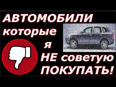 'АВТОМОБИЛИ, КОТОРЫЕ Я НЕ СОВЕТУЮ ПОКУПАТЬ' или 'ПЛОХИЕ ТАЧКИ'