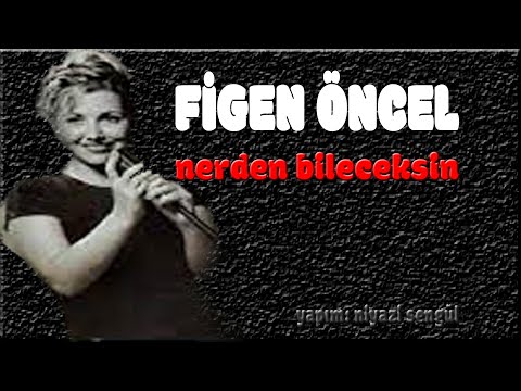 Figen Öncel * Nereden Bileceksin