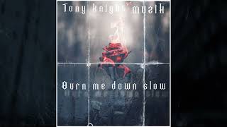 TonyKnight Muzik &quot;Burn Me Down Slow&quot; ( Audio Only)