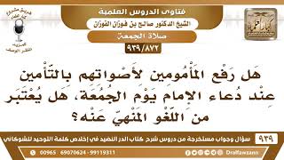 صورة [872 -939] هل رفع المأمومين لأصواتهم بالتأمين عند دعاء الإمام يوم الجمعة يعتبر من اللغو المنهي عنه؟