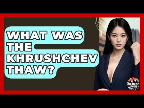 What Was The Khrushchev Thaw? - Socialism Explained