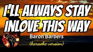 I&#39;LL ALWAYS STAY INLOVE  THIS WAY - BARON BARBERS (karaoke version)