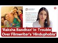 Raksha Bandhan In Trouble After Kanika Dhillon S Hinduphobic Tweets Go Viral