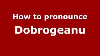 How to pronounce Dobrogeanu