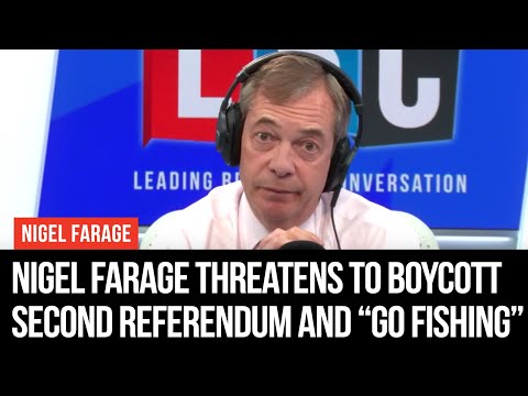 Nigel Farage Threatens To Boycott Second Referendum And “Go Fishing For A Month” - LBC