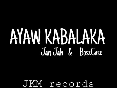 AYAW KABALAKA - BOSZ CASE  FT. JAN JAH